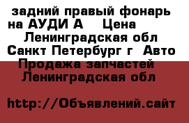 задний правый фонарь на АУДИ А4 › Цена ­ 2 500 - Ленинградская обл., Санкт-Петербург г. Авто » Продажа запчастей   . Ленинградская обл.